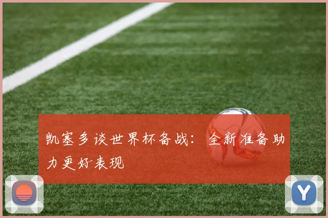 凯塞多谈世界杯备战：全新准备助力更好表现