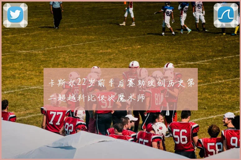 卡斯尔22岁前季后赛助攻创历史第二超越科比仅次魔术师