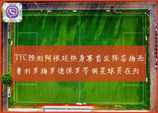 TYC预测阿根廷热身赛首发阵容梅西鲁利罗梅罗德保罗等明星球员在列